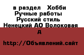  в раздел : Хобби. Ручные работы » Русский стиль . Ненецкий АО,Волоковая д.